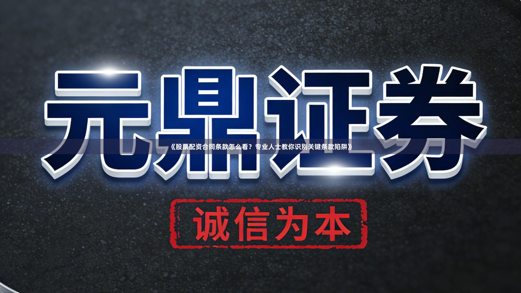 《股票配资合同条款怎么看？专业人士教你识别关键条款陷阱》