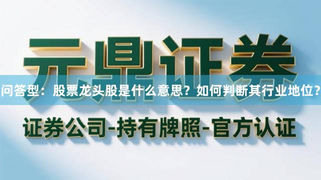 问答型：股票龙头股是什么意思？如何判断其行业地位？