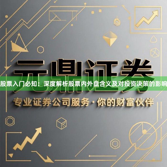 股票入门必知：深度解析股票内外盘含义及对投资决策的影响