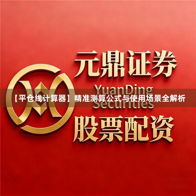 【平仓线计算器】精准测算公式与使用场景全解析
