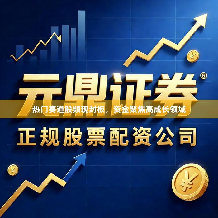 热门赛道股频现封板，资金聚焦高成长领域
