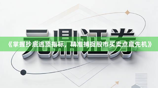 《掌握抄底逃顶指标，精准捕捉股市买卖点赢先机》