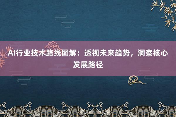 AI行业技术路线图解:透视未来趋势,洞察核心发展路径