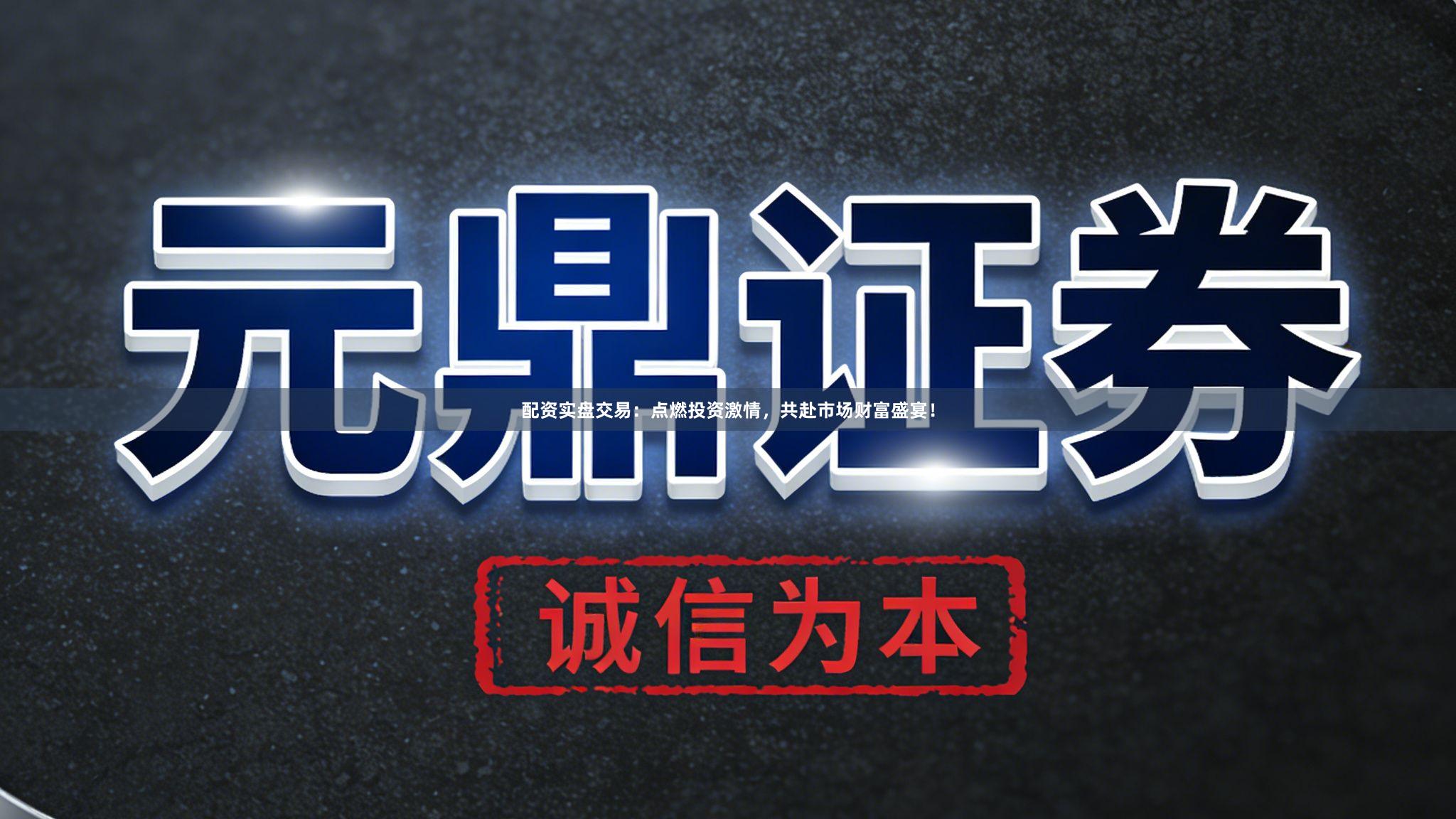 配资实盘交易：点燃投资激情，共赴市场财富盛宴！