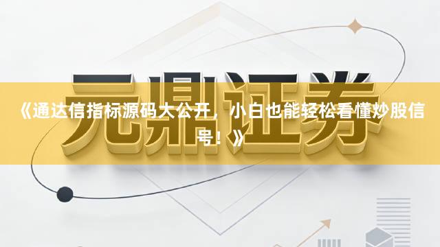 《通达信指标源码大公开,小白也能轻松看懂炒股信号!》