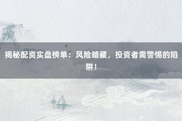 揭秘配资实盘榜单:风险暗藏,投资者需警惕的陷阱!