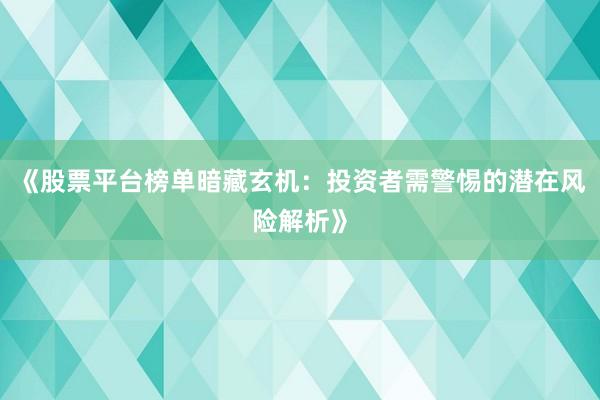 《股票平台榜单暗藏玄机:投资者需警惕的潜在风险解析》