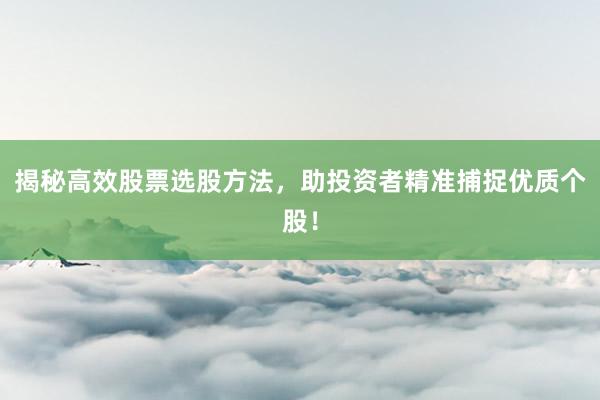 揭秘高效股票选股方法，助投资者精准捕捉优质个股！