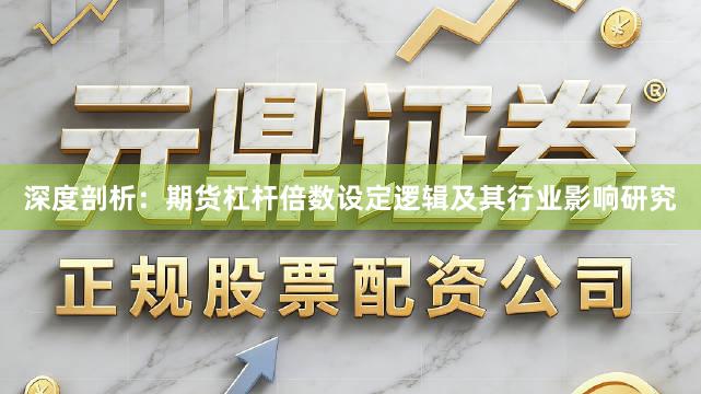 深度剖析：期货杠杆倍数设定逻辑及其行业影响研究