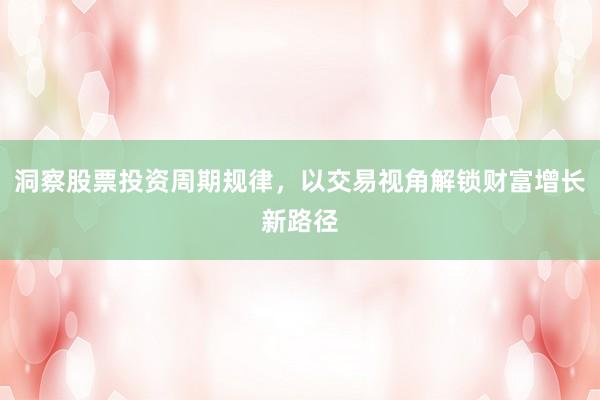 洞察股票投资周期规律,以交易视角解锁财富增长新路径