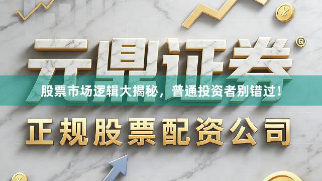 股票市场逻辑大揭秘，普通投资者别错过！