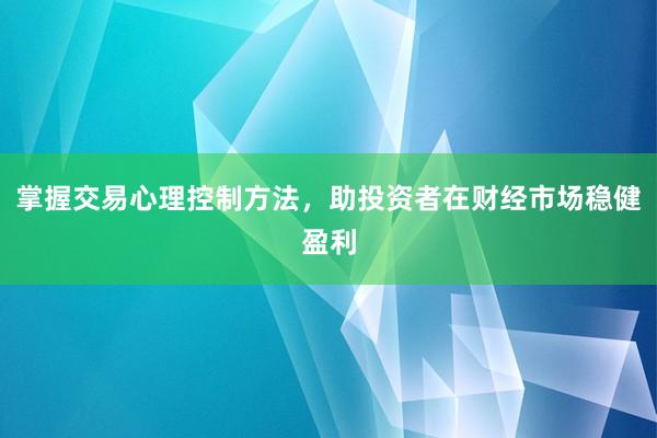 掌握交易心理控制方法，助投资者在财经市场稳健盈利