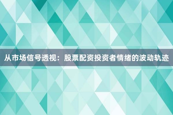从市场信号透视：股票配资投资者情绪的波动轨迹