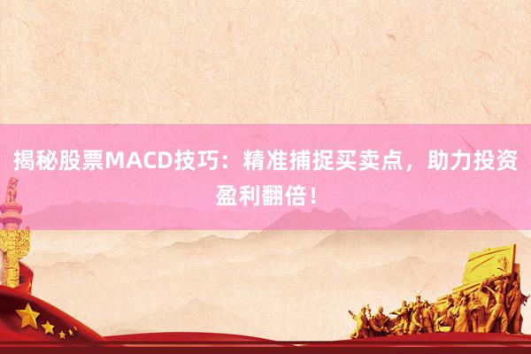 揭秘股票MACD技巧：精准捕捉买卖点，助力投资盈利翻倍！