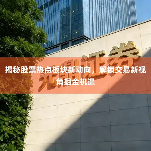 揭秘股票热点板块新动向，解锁交易新视角掘金机遇