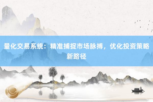 量化交易系统：精准捕捉市场脉搏，优化投资策略新路径