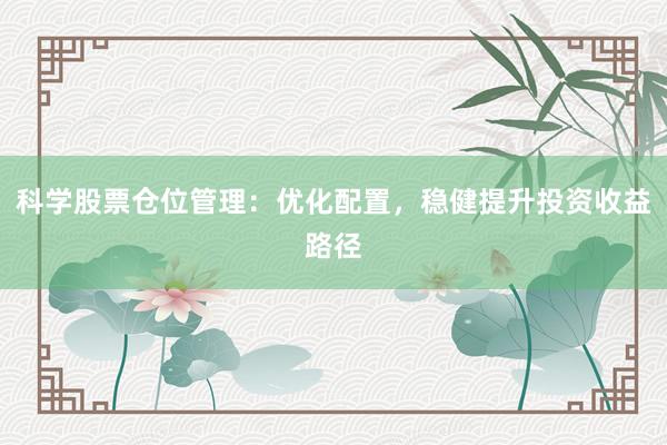 科学股票仓位管理：优化配置，稳健提升投资收益路径
