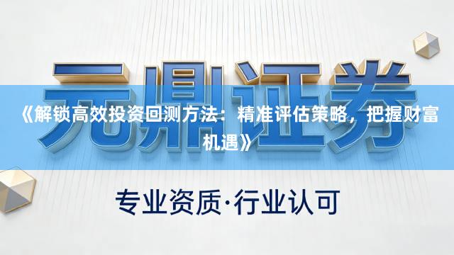 《解锁高效投资回测方法：精准评估策略，把握财富机遇》
