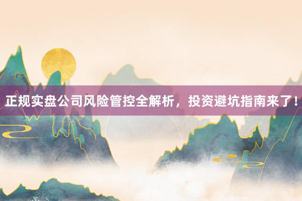 正规实盘公司风险管控全解析，投资避坑指南来了！