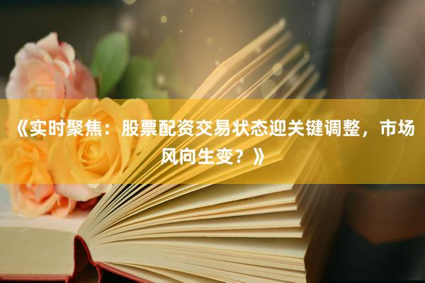 《实时聚焦：股票配资交易状态迎关键调整，市场风向生变？》