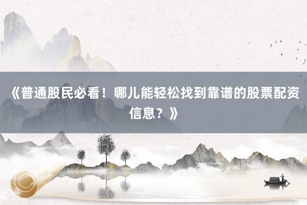 《普通股民必看!哪儿能轻松找到靠谱的股票配资信息?》