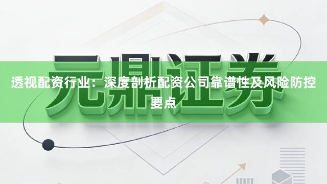 透视配资行业：深度剖析配资公司靠谱性及风险防控要点