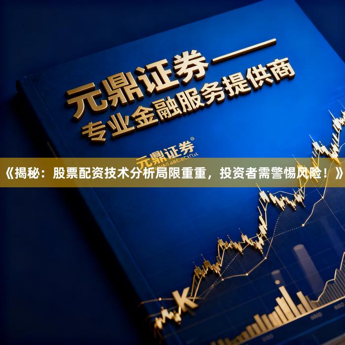 《揭秘：股票配资技术分析局限重重，投资者需警惕风险！》
