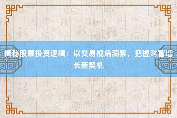 揭秘股票投资逻辑：以交易视角洞察，把握财富增长新契机