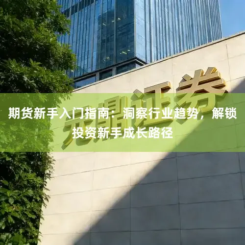 期货新手入门指南：洞察行业趋势，解锁投资新手成长路径
