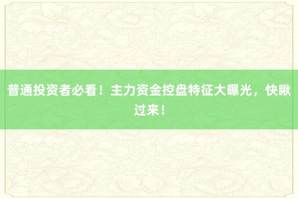 普通投资者必看!主力资金控盘特征大曝光,快瞅过来!