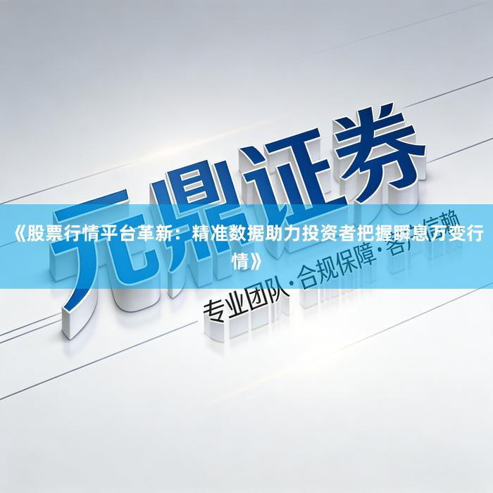 《股票行情平台革新：精准数据助力投资者把握瞬息万变行情》