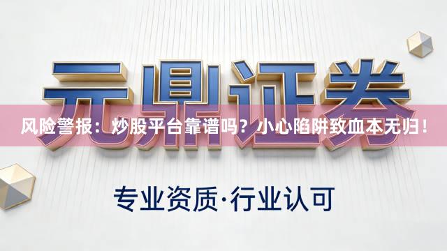 风险警报:炒股平台靠谱吗?小心陷阱致血本无归!