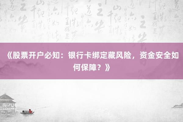 《股票开户必知：银行卡绑定藏风险，资金安全如何保障？》