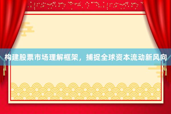 构建股票市场理解框架，捕捉全球资本流动新风向