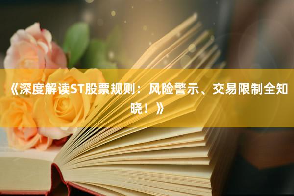 《深度解读ST股票规则：风险警示、交易限制全知晓！》