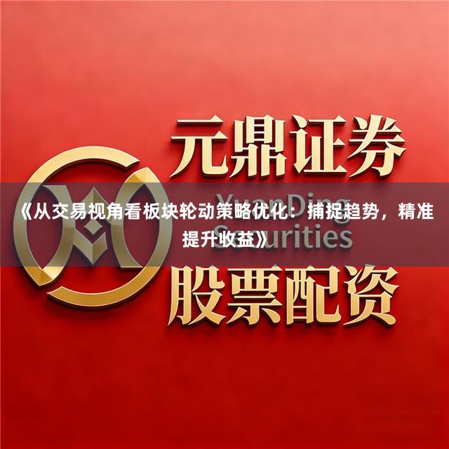 《从交易视角看板块轮动策略优化：捕捉趋势，精准提升收益》