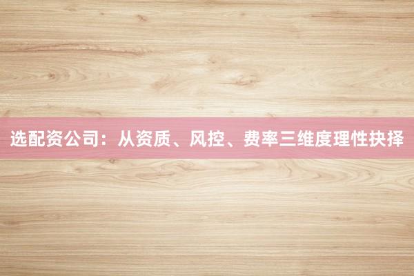 选配资公司：从资质、风控、费率三维度理性抉择