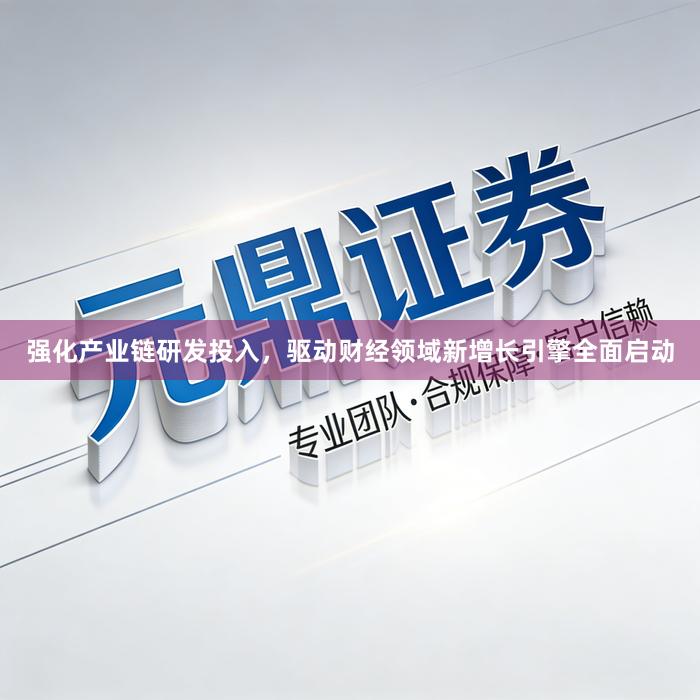 强化产业链研发投入，驱动财经领域新增长引擎全面启动