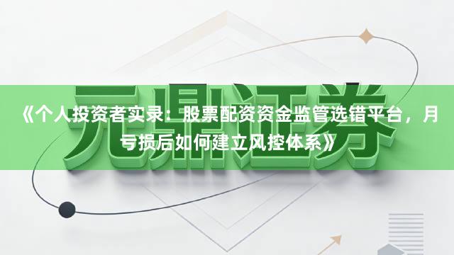 《个人投资者实录：股票配资资金监管选错平台，月亏损后如何建立风控体系》