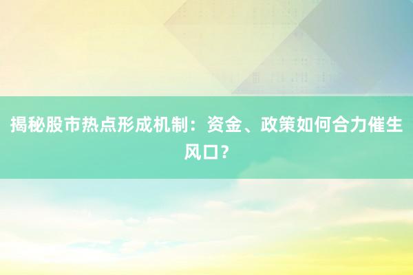 揭秘股市热点形成机制：资金、政策如何合力催生风口？