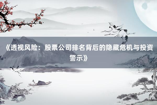 《透视风险:股票公司排名背后的隐藏危机与投资警示》