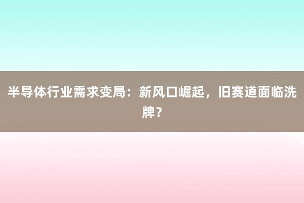 半导体行业需求变局：新风口崛起，旧赛道面临洗牌？