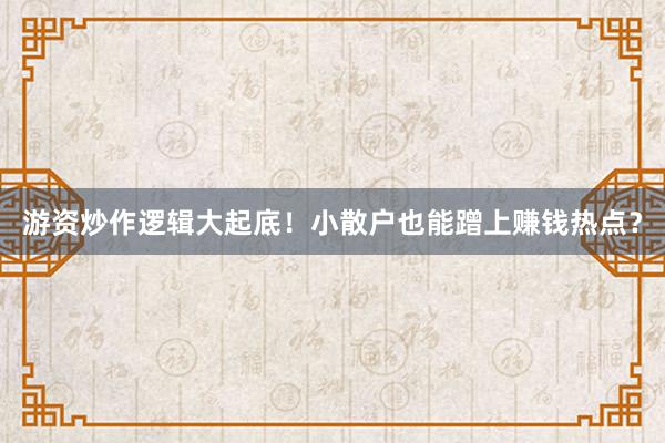 游资炒作逻辑大起底！小散户也能蹭上赚钱热点？