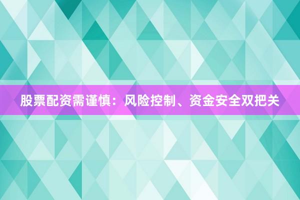股票配资需谨慎：风险控制、资金安全双把关