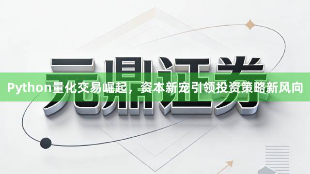 Python量化交易崛起，资本新宠引领投资策略新风向